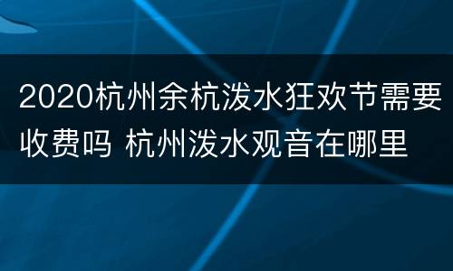 2020杭州余杭泼水狂欢节需要收费吗 杭州泼水观音在哪里