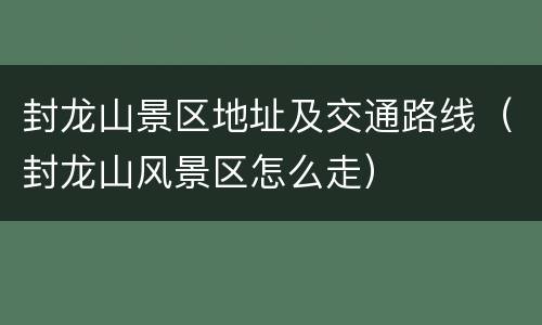 封龙山景区地址及交通路线（封龙山风景区怎么走）