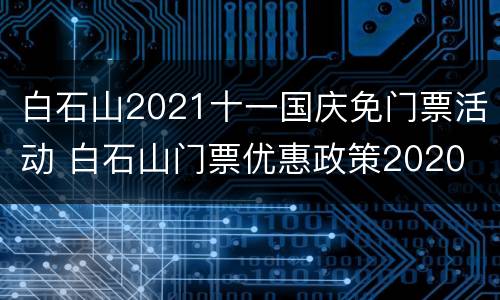 白石山2021十一国庆免门票活动 白石山门票优惠政策2020