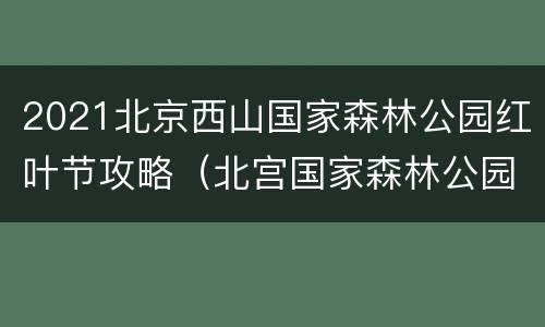 2021北京西山国家森林公园红叶节攻略（北宫国家森林公园红叶节）