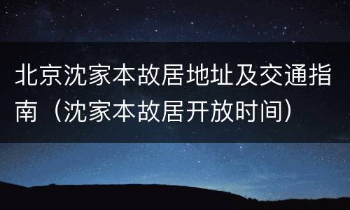 北京沈家本故居地址及交通指南（沈家本故居开放时间）