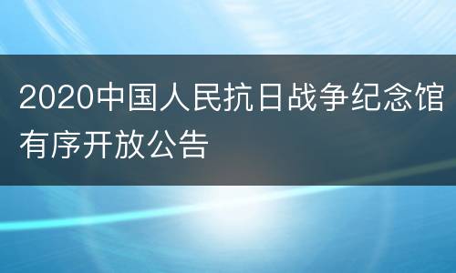 2020中国人民抗日战争纪念馆有序开放公告