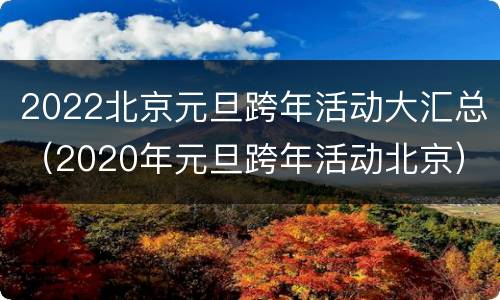 2022北京元旦跨年活动大汇总（2020年元旦跨年活动北京）