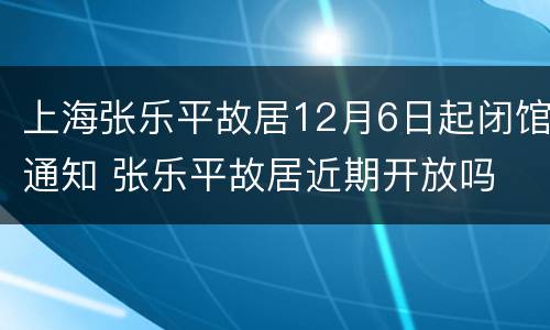 上海张乐平故居12月6日起闭馆通知 张乐平故居近期开放吗