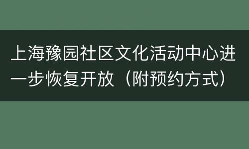上海豫园社区文化活动中心进一步恢复开放（附预约方式）