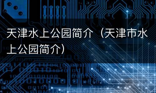 天津水上公园简介（天津市水上公园简介）