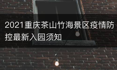 2021重庆茶山竹海景区疫情防控最新入园须知