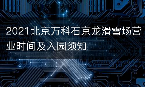 2021北京万科石京龙滑雪场营业时间及入园须知
