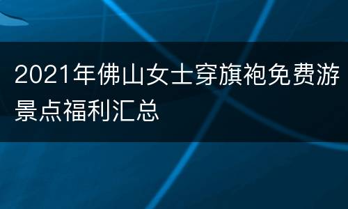 2021年佛山女士穿旗袍免费游景点福利汇总
