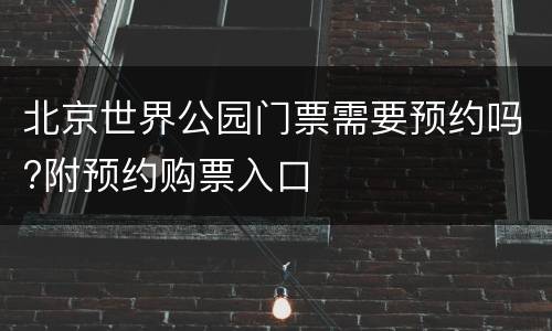 北京世界公园门票需要预约吗?附预约购票入口