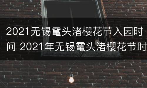 2021无锡鼋头渚樱花节入园时间 2021年无锡鼋头渚樱花节时间