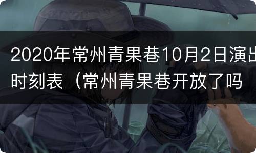 2020年常州青果巷10月2日演出时刻表（常州青果巷开放了吗）