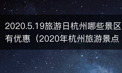 2020.5.19旅游日杭州哪些景区有优惠（2020年杭州旅游景点免费）