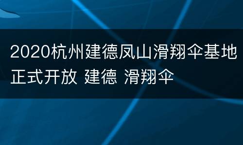 2020杭州建德凤山滑翔伞基地正式开放 建德 滑翔伞