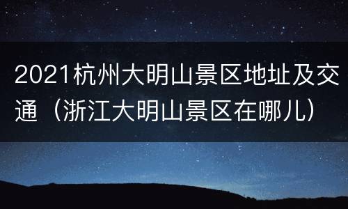 2021杭州大明山景区地址及交通（浙江大明山景区在哪儿）