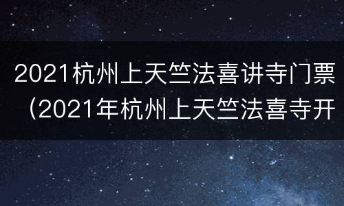 2021杭州上天竺法喜讲寺门票（2021年杭州上天竺法喜寺开放时间）