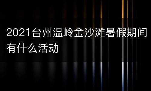 2021台州温岭金沙滩暑假期间有什么活动