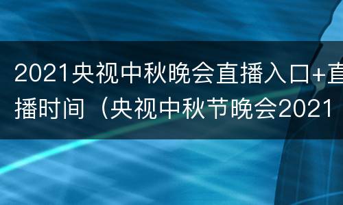 2021央视中秋晚会直播入口+直播时间（央视中秋节晚会2021直播）