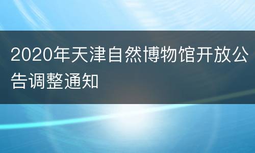 2020年天津自然博物馆开放公告调整通知