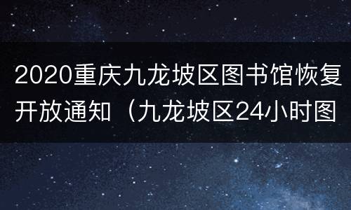2020重庆九龙坡区图书馆恢复开放通知（九龙坡区24小时图书馆）