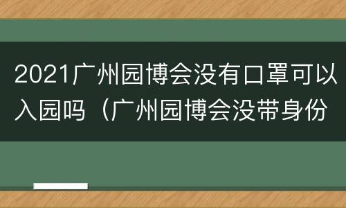 2021广州园博会没有口罩可以入园吗（广州园博会没带身份证）