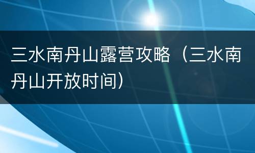 三水南丹山露营攻略（三水南丹山开放时间）