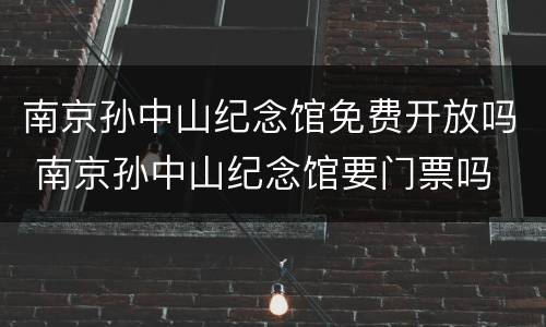 南京孙中山纪念馆免费开放吗 南京孙中山纪念馆要门票吗