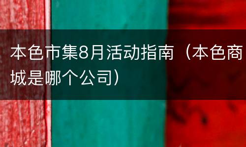 本色市集8月活动指南（本色商城是哪个公司）