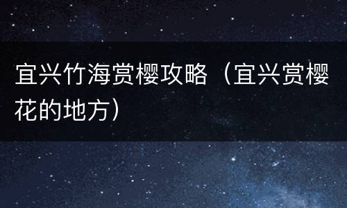 宜兴竹海赏樱攻略（宜兴赏樱花的地方）