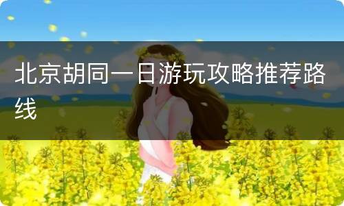 北京胡同一日游玩攻略推荐路线