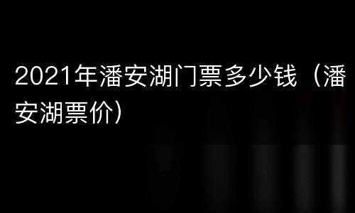 2021年潘安湖门票多少钱（潘安湖票价）