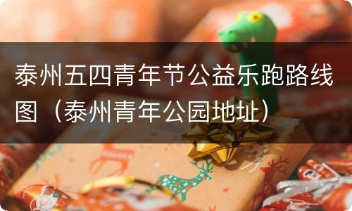 泰州五四青年节公益乐跑路线图（泰州青年公园地址）
