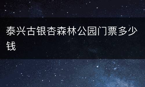 泰兴古银杏森林公园门票多少钱