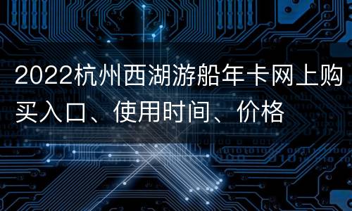 2022杭州西湖游船年卡网上购买入口、使用时间、价格