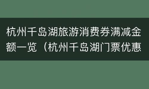 杭州千岛湖旅游消费券满减金额一览（杭州千岛湖门票优惠政策）