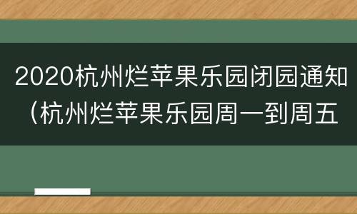 2020杭州烂苹果乐园闭园通知（杭州烂苹果乐园周一到周五不开放?）