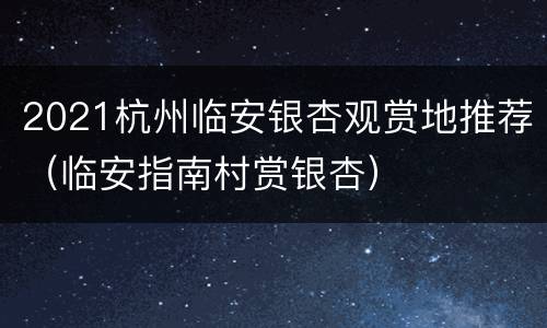 2021杭州临安银杏观赏地推荐（临安指南村赏银杏）
