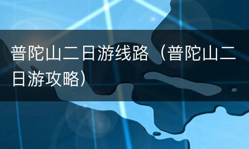 普陀山二日游线路（普陀山二日游攻略）