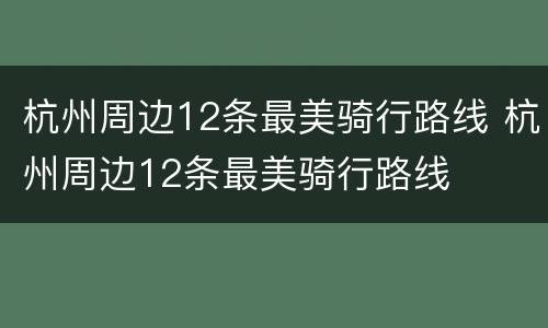 杭州周边12条最美骑行路线 杭州周边12条最美骑行路线