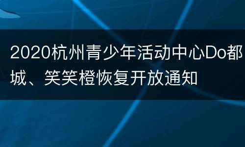 2020杭州青少年活动中心Do都城、笑笑橙恢复开放通知