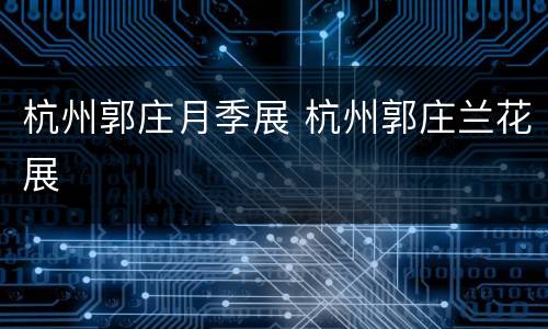 杭州郭庄月季展 杭州郭庄兰花展