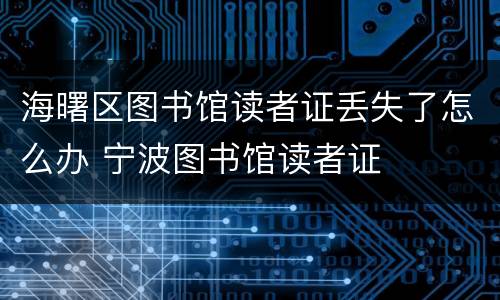 海曙区图书馆读者证丢失了怎么办 宁波图书馆读者证