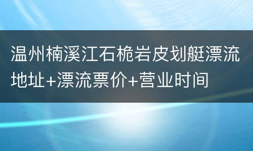 温州楠溪江石桅岩皮划艇漂流地址+漂流票价+营业时间