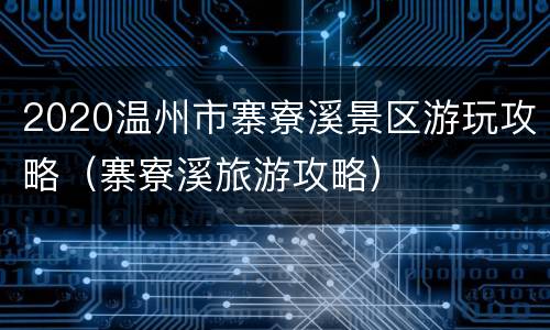 2020温州市寨寮溪景区游玩攻略（寨寮溪旅游攻略）
