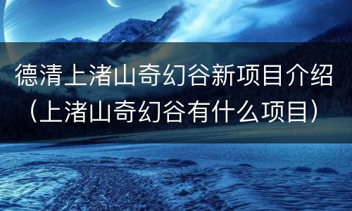 德清上渚山奇幻谷新项目介绍（上渚山奇幻谷有什么项目）