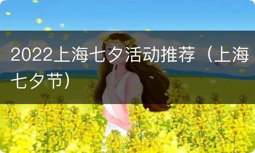 2022上海七夕活动推荐（上海七夕节）