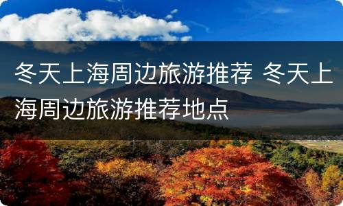 冬天上海周边旅游推荐 冬天上海周边旅游推荐地点