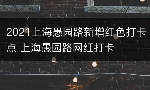 2021上海愚园路新增红色打卡点 上海愚园路网红打卡