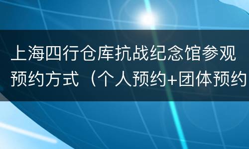 上海四行仓库抗战纪念馆参观预约方式（个人预约+团体预约）