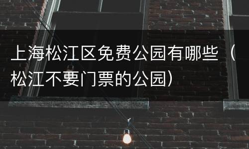 上海松江区免费公园有哪些（松江不要门票的公园）